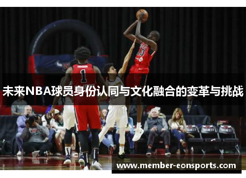 未来NBA球员身份认同与文化融合的变革与挑战