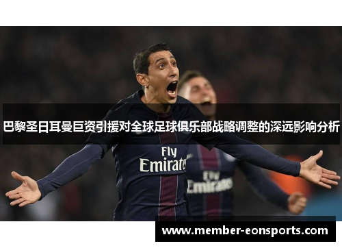巴黎圣日耳曼巨资引援对全球足球俱乐部战略调整的深远影响分析