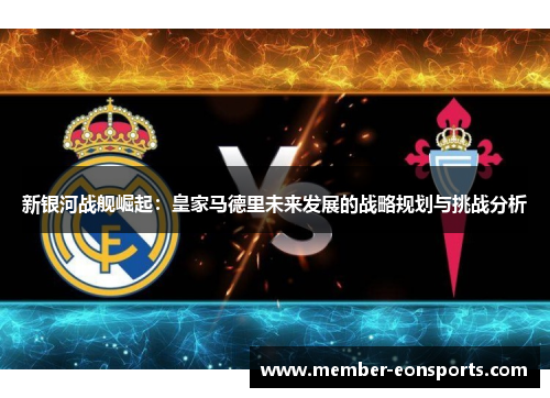 新银河战舰崛起：皇家马德里未来发展的战略规划与挑战分析