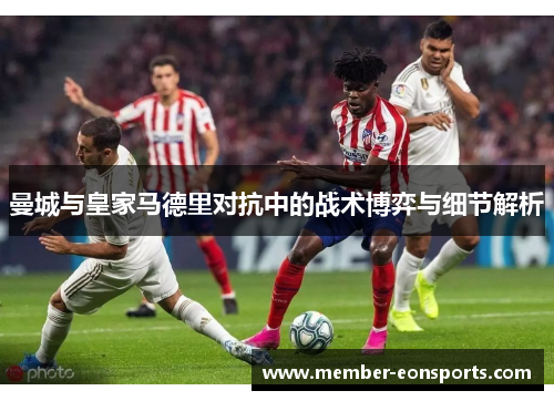 曼城与皇家马德里对抗中的战术博弈与细节解析