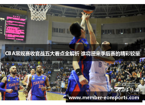 CBA常规赛收官战五大看点全解析 谁将迎来季后赛的精彩较量