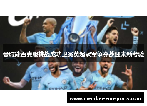 曼城能否克服挑战成功卫冕英超冠军争夺战迎来新考验