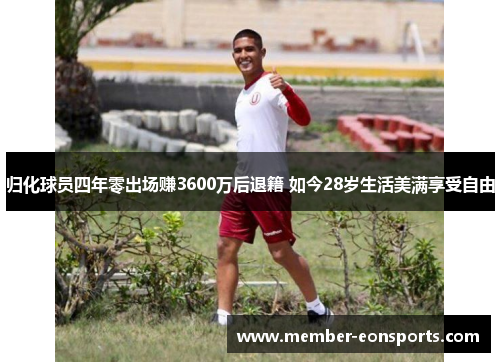 归化球员四年零出场赚3600万后退籍 如今28岁生活美满享受自由