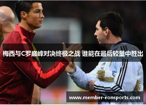 梅西与C罗巅峰对决终极之战 谁能在最后较量中胜出