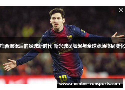 梅西退役后的足球新时代 新兴球员崛起与全球赛场格局变化