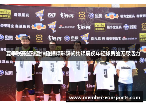 夏季联赛篮球激情碰撞精彩瞬间集锦展现年轻球员的无尽活力