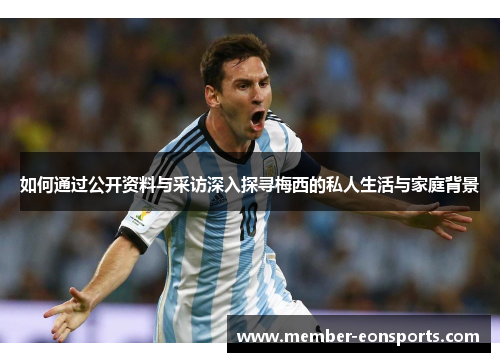 如何通过公开资料与采访深入探寻梅西的私人生活与家庭背景