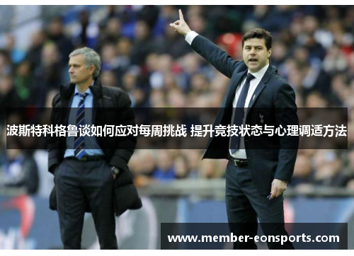 波斯特科格鲁谈如何应对每周挑战 提升竞技状态与心理调适方法