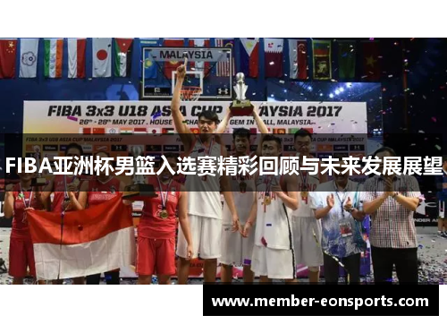 FIBA亚洲杯男篮入选赛精彩回顾与未来发展展望