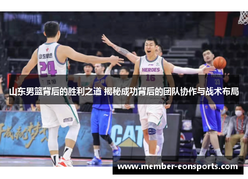 山东男篮背后的胜利之道 揭秘成功背后的团队协作与战术布局