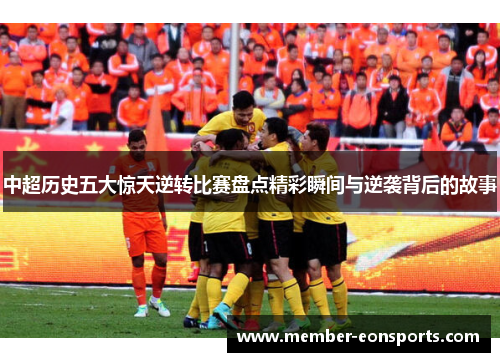 中超历史五大惊天逆转比赛盘点精彩瞬间与逆袭背后的故事