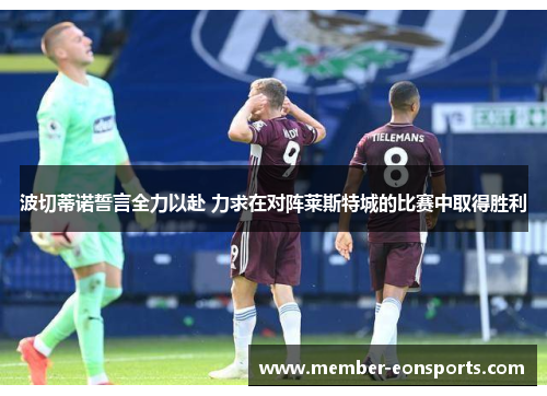 波切蒂诺誓言全力以赴 力求在对阵莱斯特城的比赛中取得胜利