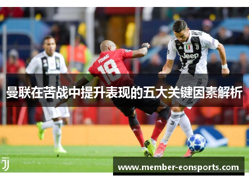 曼联在苦战中提升表现的五大关键因素解析