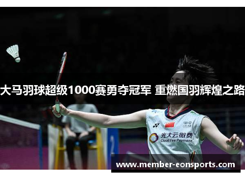 大马羽球超级1000赛勇夺冠军 重燃国羽辉煌之路