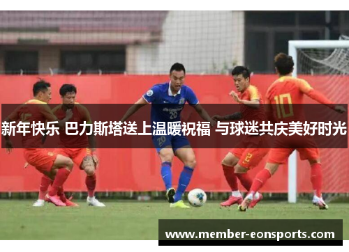 新年快乐 巴力斯塔送上温暖祝福 与球迷共庆美好时光