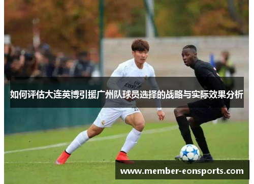 如何评估大连英博引援广州队球员选择的战略与实际效果分析