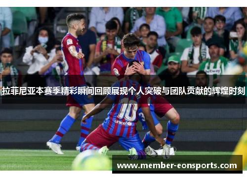 拉菲尼亚本赛季精彩瞬间回顾展现个人突破与团队贡献的辉煌时刻