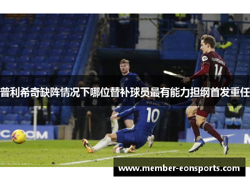 普利希奇缺阵情况下哪位替补球员最有能力担纲首发重任