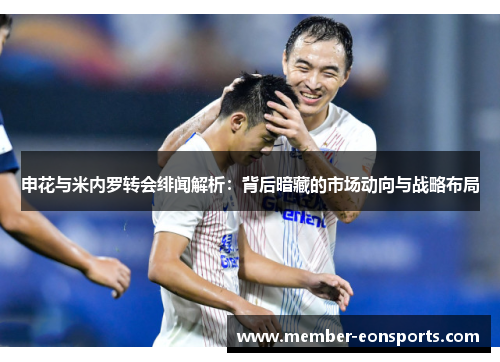申花与米内罗转会绯闻解析：背后暗藏的市场动向与战略布局
