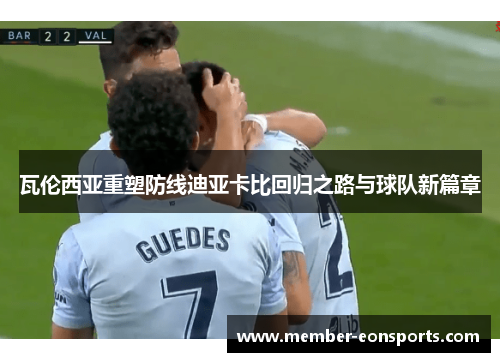 瓦伦西亚重塑防线迪亚卡比回归之路与球队新篇章