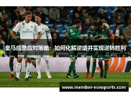 皇马应急应对策略：如何化解逆境并实现逆转胜利