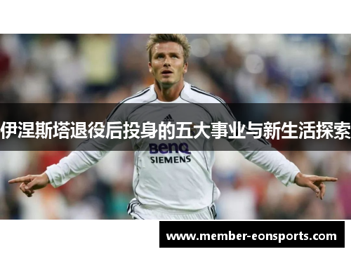 伊涅斯塔退役后投身的五大事业与新生活探索