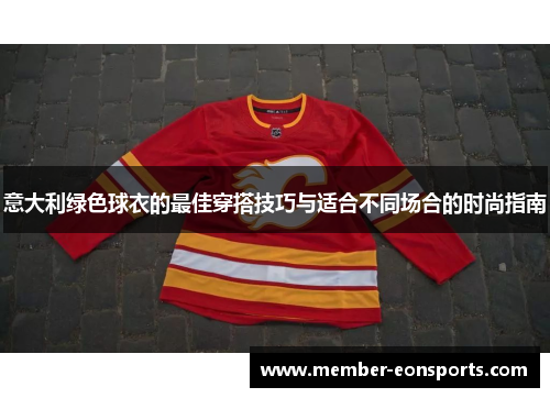 意大利绿色球衣的最佳穿搭技巧与适合不同场合的时尚指南