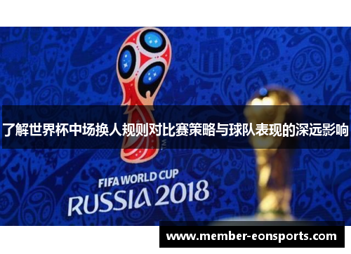 了解世界杯中场换人规则对比赛策略与球队表现的深远影响