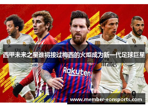 西甲未来之星谁将接过梅西的火炬成为新一代足球巨星