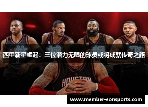 西甲新星崛起：三位潜力无限的球员或将成就传奇之路