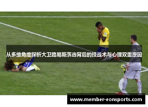 从多维角度探析大卫路易斯落选背后的技战术与心理双重原因