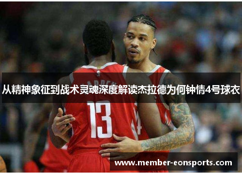 从精神象征到战术灵魂深度解读杰拉德为何钟情4号球衣