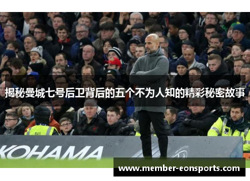 揭秘曼城七号后卫背后的五个不为人知的精彩秘密故事