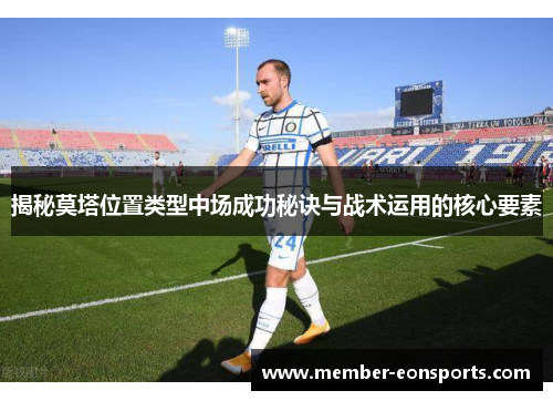 揭秘莫塔位置类型中场成功秘诀与战术运用的核心要素 揭秘莫塔位置类型中场成功秘诀与战术运用的核心要素