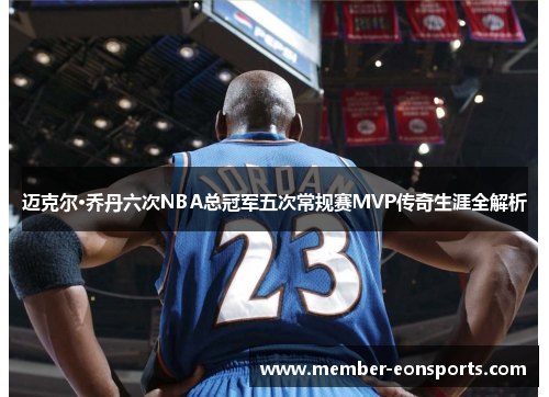 迈克尔·乔丹六次NBA总冠军五次常规赛MVP传奇生涯全解析