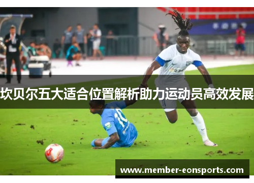 坎贝尔五大适合位置解析助力运动员高效发展 坎贝尔五大适合位置解析助力运动员高效发展