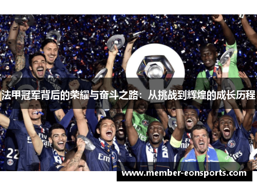 法甲冠军背后的荣耀与奋斗之路:从挑战到辉煌的成长历程 法甲冠军背后的荣耀与奋斗之路:从挑战到辉煌的成长历程