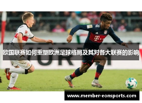欧国联赛如何重塑欧洲足球格局及其对各大联赛的影响 欧国联赛如何重塑欧洲足球格局及其对各大联赛的影响