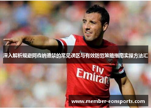 深入解析规避阿森纳遭禁的常见误区与有效防范策略指南实操方法汇