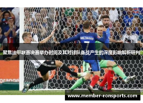 聚焦法甲联赛决赛举办时间及其对球队备战产生的深度影响解析研判 聚焦法甲联赛决赛举办时间及其对球队备战产生的深度影响解析研判