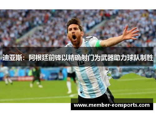 迪亚斯：阿根廷前锋以精确射门为武器助力球队制胜