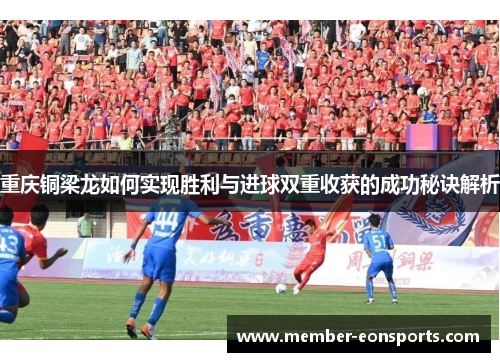 重庆铜梁龙如何实现胜利与进球双重收获的成功秘诀解析
