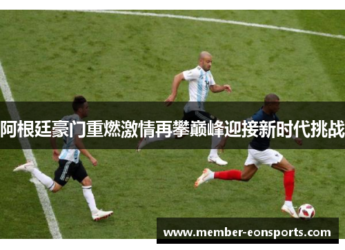 阿根廷豪门重燃激情再攀巅峰迎接新时代挑战