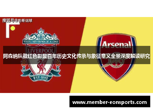 阿森纳队徽红色彰显百年历史文化传承与象征意义全景深度解读研究