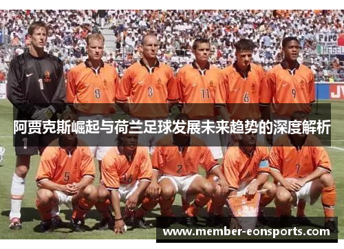 阿贾克斯崛起与荷兰足球发展未来趋势的深度解析