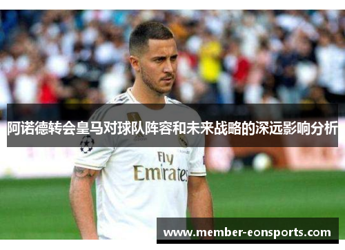阿诺德转会皇马对球队阵容和未来战略的深远影响分析