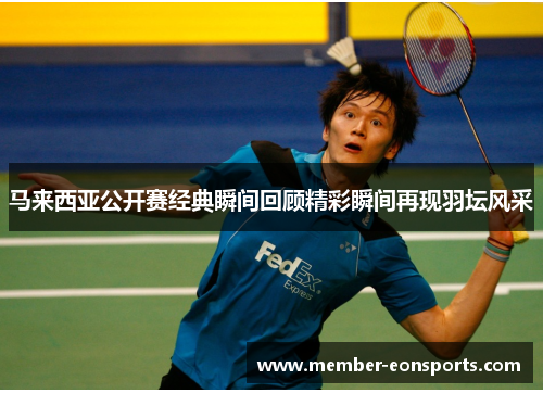 马来西亚公开赛经典瞬间回顾精彩瞬间再现羽坛风采