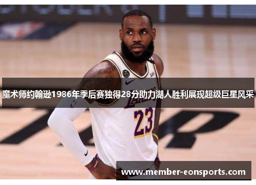 魔术师约翰逊1986年季后赛独得28分助力湖人胜利展现超级巨星风采