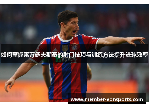 如何掌握莱万多夫斯基的射门技巧与训练方法提升进球效率