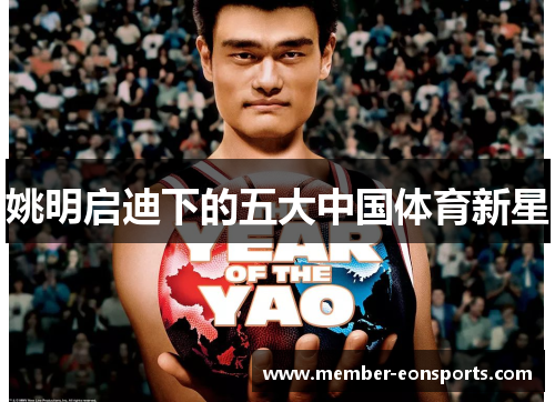 姚明启迪下的五大中国体育新星